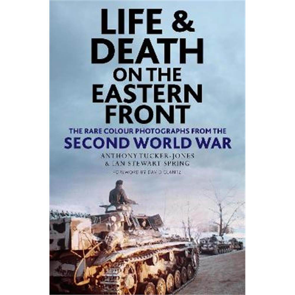 Life and Death on the Eastern Front: Rare Colour Photographs From World War II (Hardback) - Anthony Tucker-Jones
